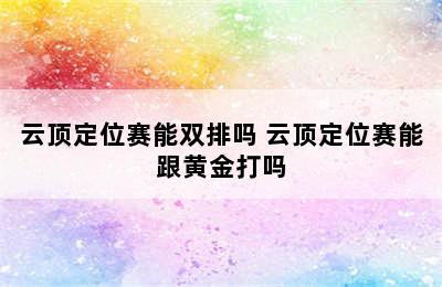 云顶定位赛能双排吗 云顶定位赛能跟黄金打吗